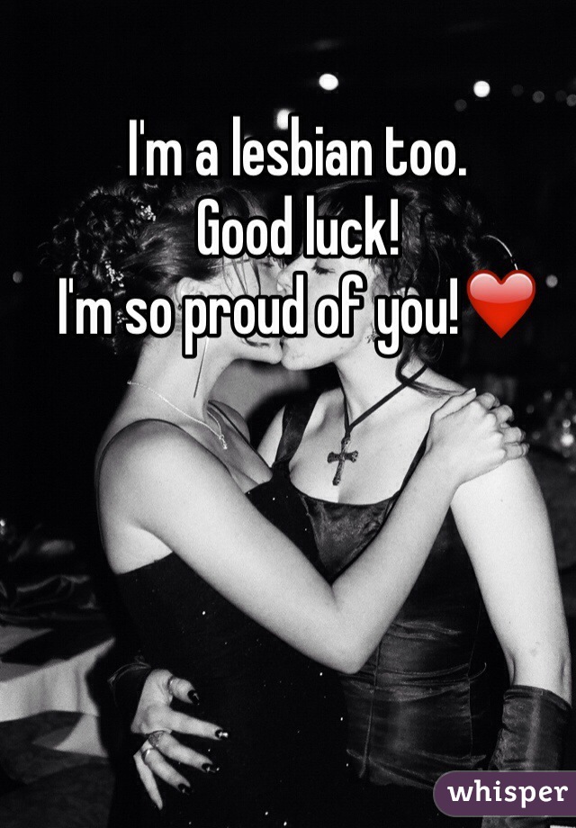 I'm a lesbian too.
Good luck!
I'm so proud of you!❤️