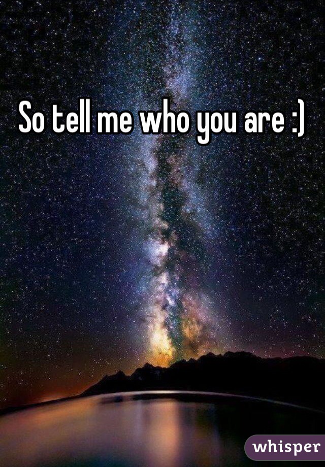So tell me who you are :)