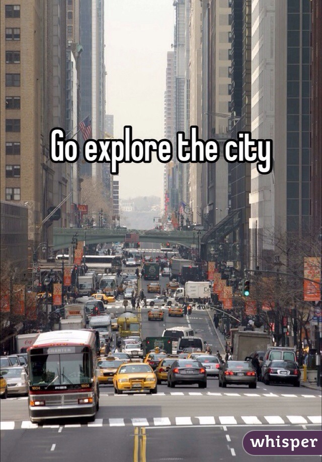 Go explore the city 