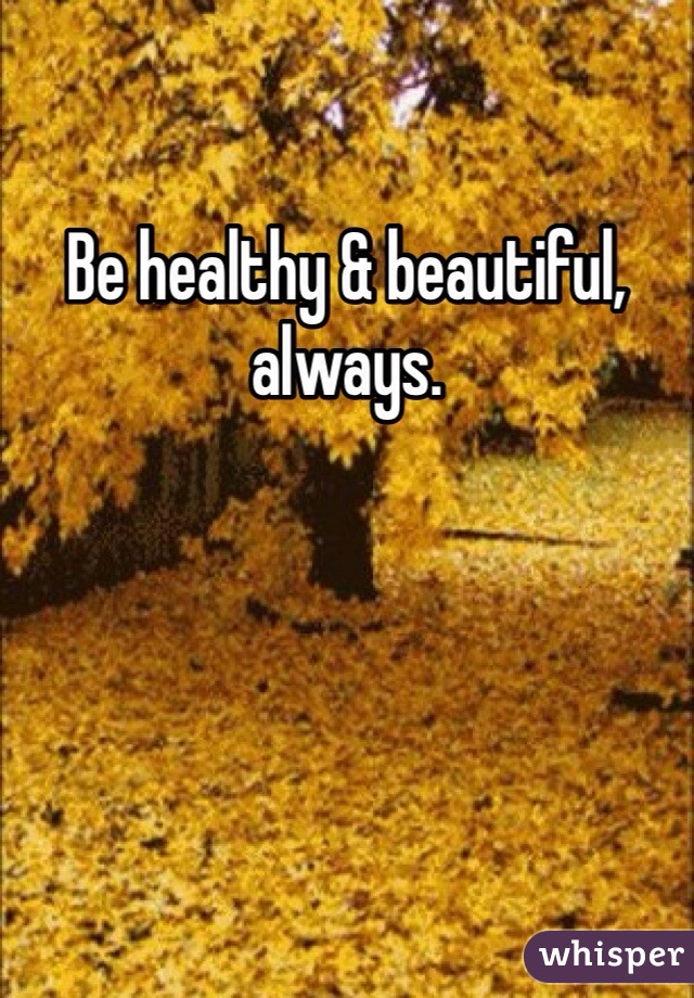 Be healthy & beautiful, always.