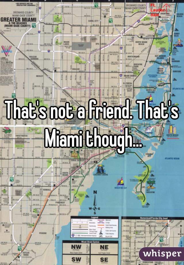 That's not a friend. That's Miami though...