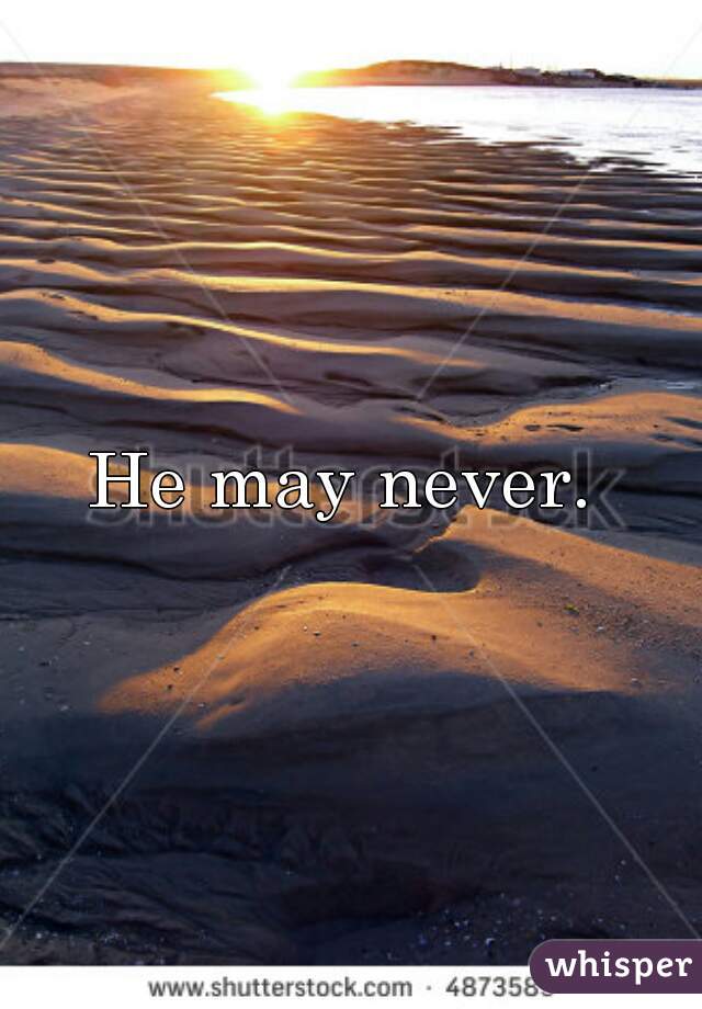 He may never. 