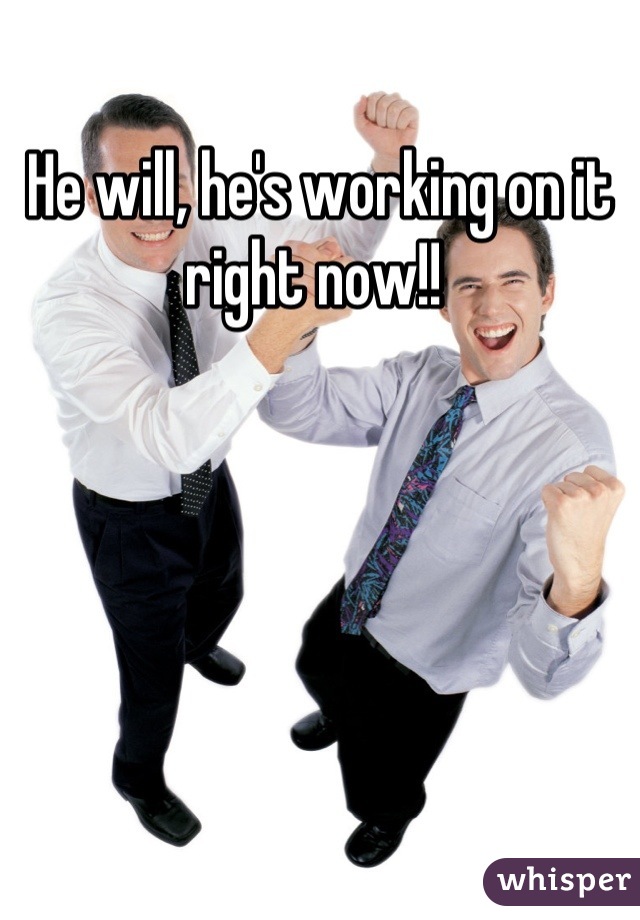 He will, he's working on it right now!! 