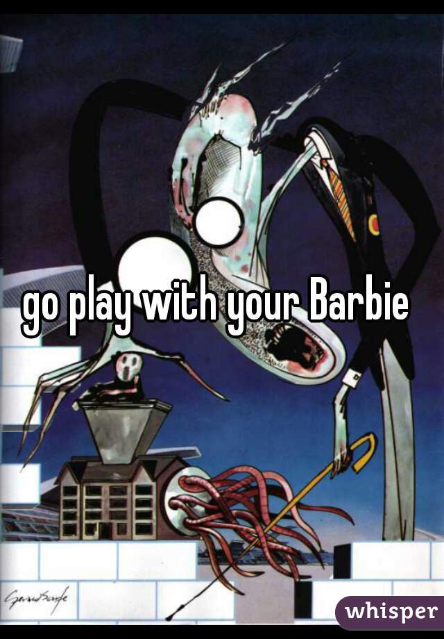 go play with your Barbie 