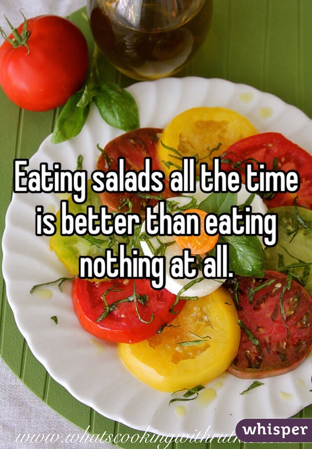 Eating salads all the time is better than eating nothing at all. 
