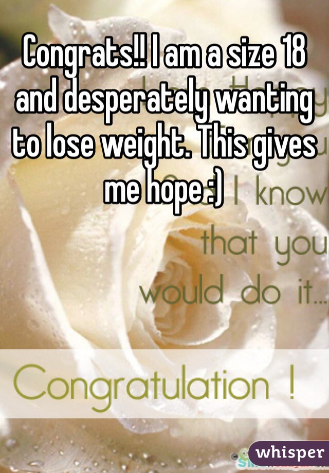 Congrats!! I am a size 18 and desperately wanting to lose weight. This gives me hope :) 
