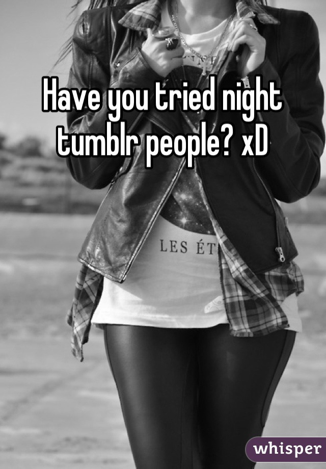 Have you tried night tumblr people? xD
