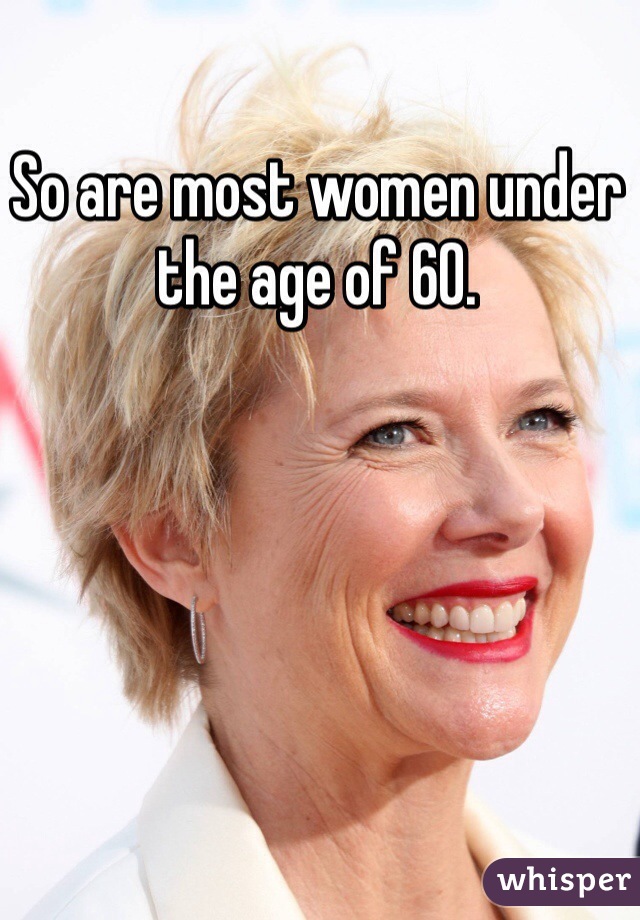 So are most women under the age of 60. 