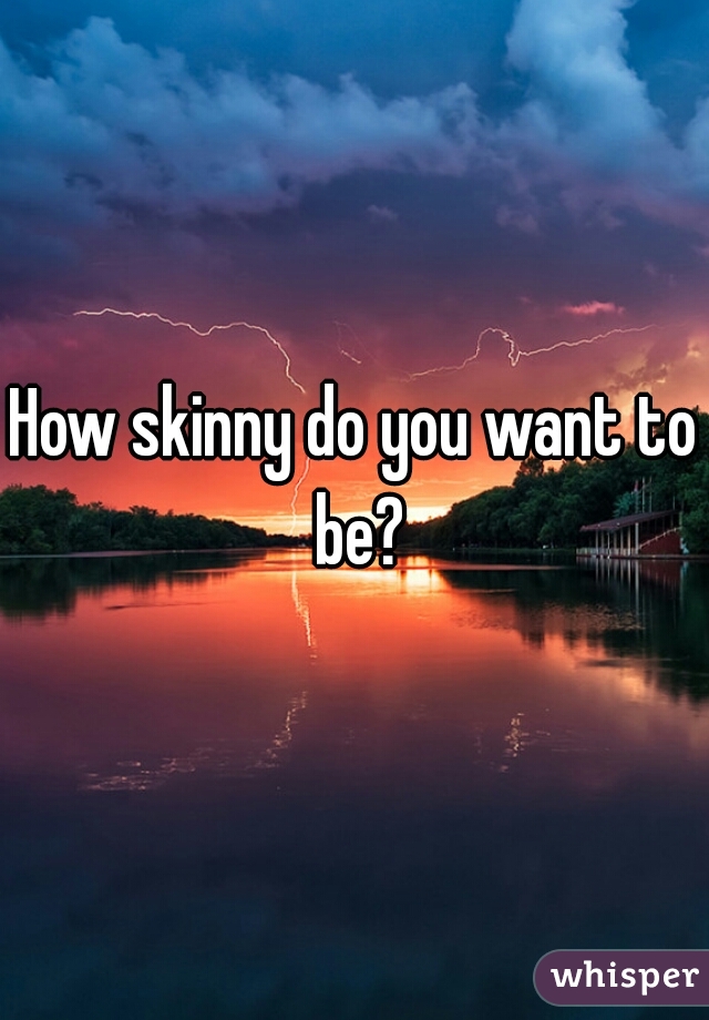 How skinny do you want to be?