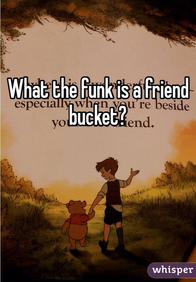 What the funk is a friend bucket?