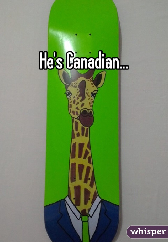 He's Canadian...