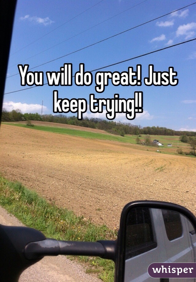 You will do great! Just keep trying!!
