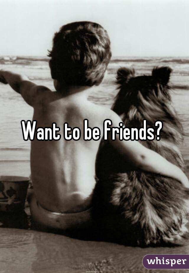 Want to be friends? 
