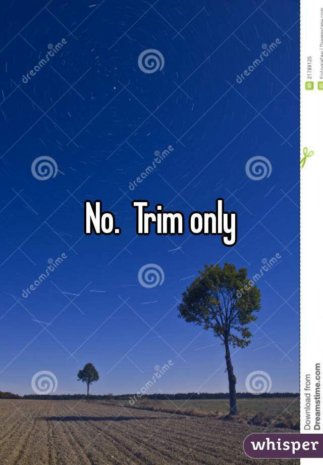 No.  Trim only