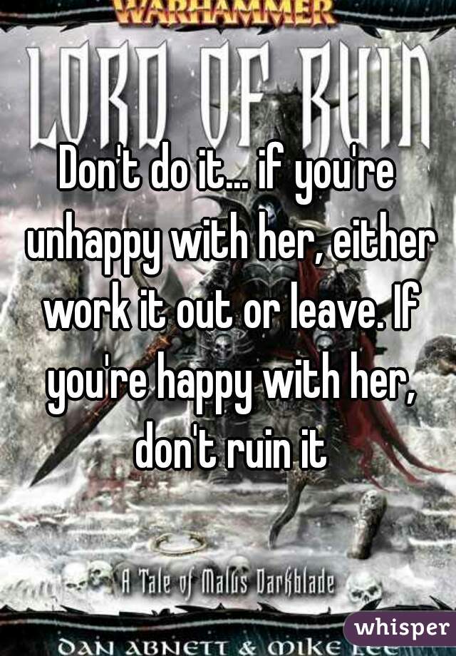 Don't do it... if you're unhappy with her, either work it out or leave. If you're happy with her, don't ruin it