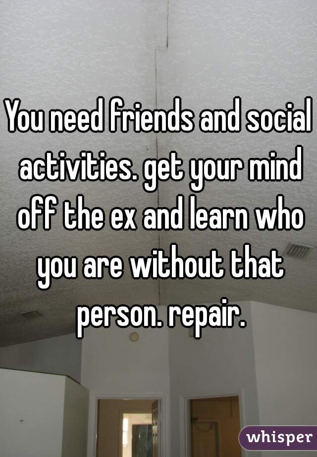 You need friends and social activities. get your mind off the ex and learn who you are without that person. repair.