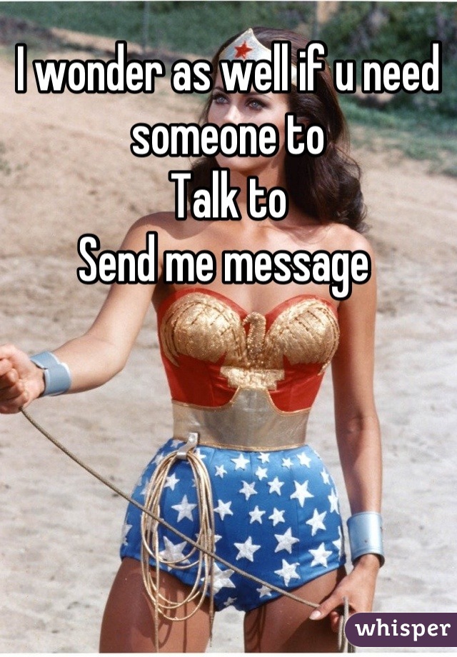 I wonder as well if u need someone to
Talk to
Send me message 