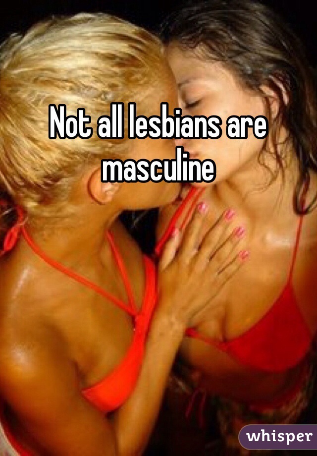 Not all lesbians are masculine 