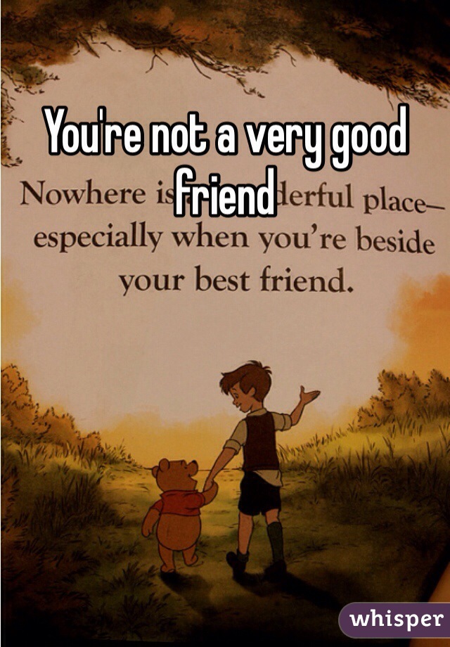 You're not a very good friend