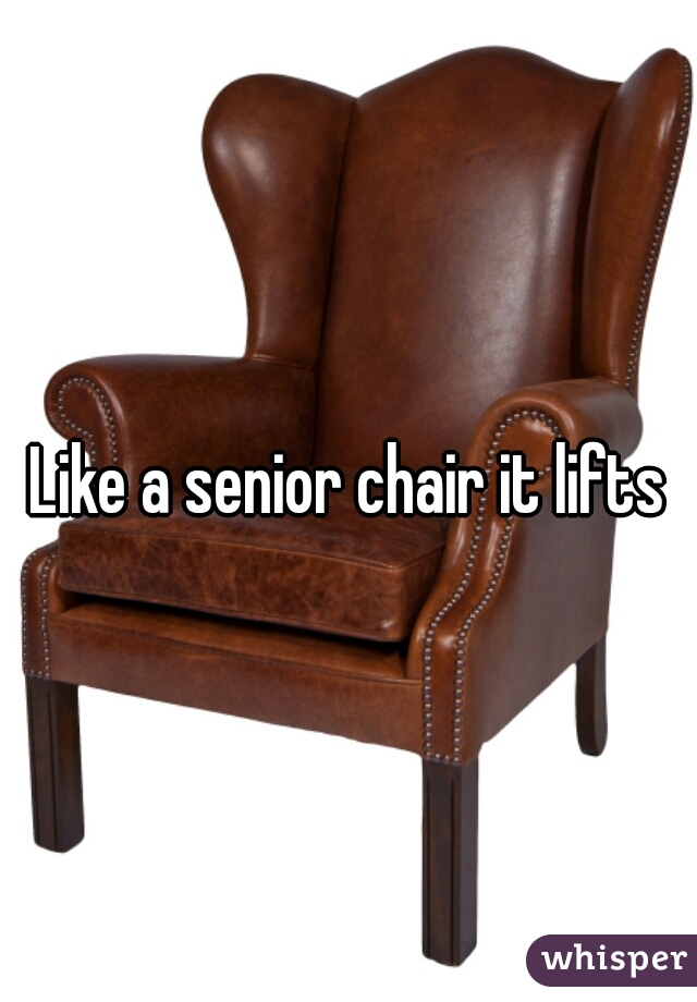 Like a senior chair it lifts