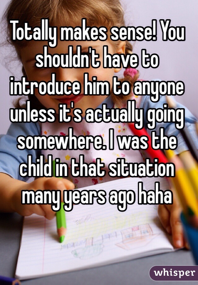 Totally makes sense! You shouldn't have to introduce him to anyone unless it's actually going somewhere. I was the child in that situation many years ago haha