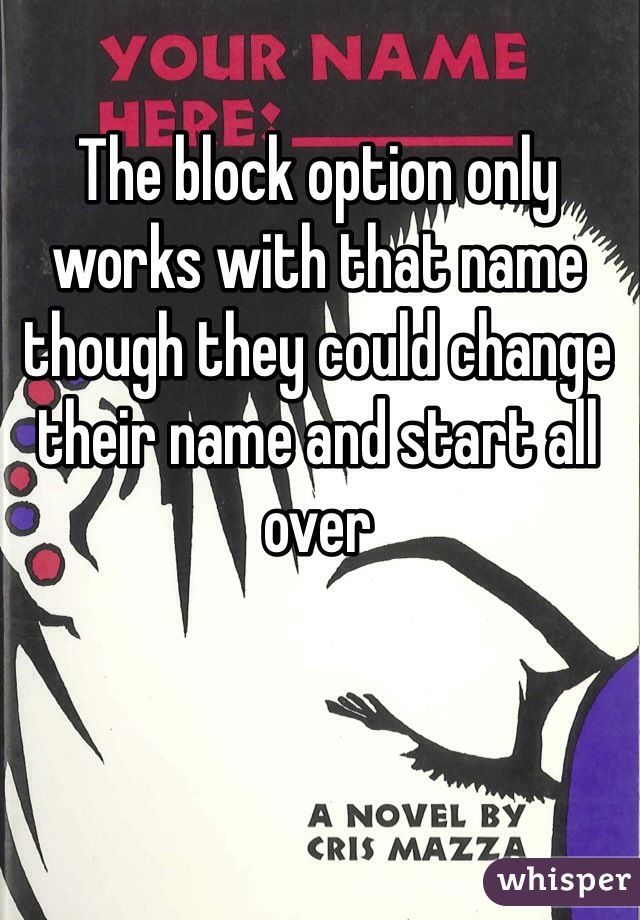 The block option only works with that name though they could change their name and start all over
