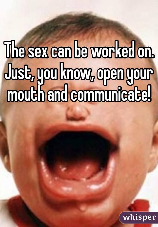 The sex can be worked on. Just, you know, open your mouth and communicate!