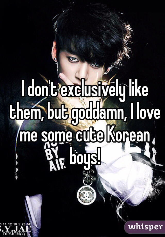I don't exclusively like them, but goddamn, I love me some cute Korean boys!