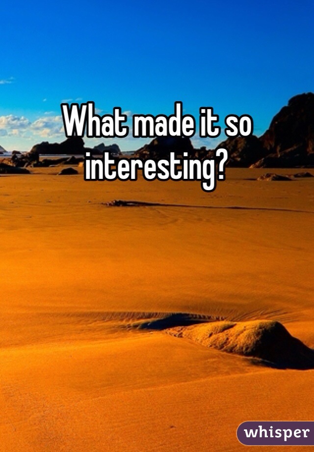 What made it so interesting?