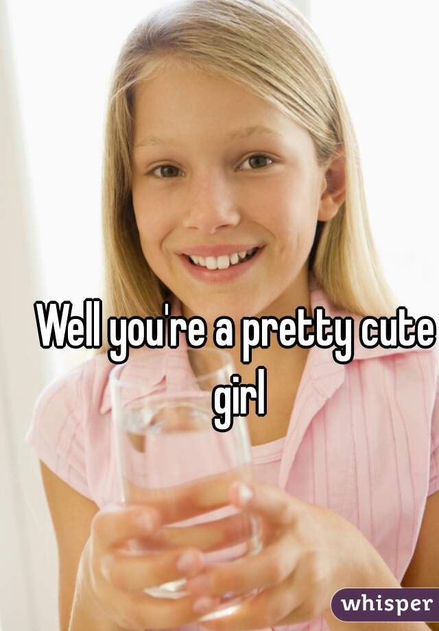 Well you're a pretty cute girl
