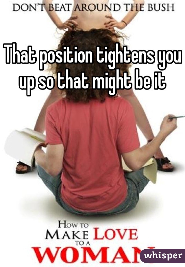 That position tightens you up so that might be it