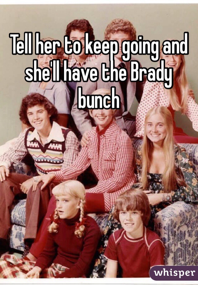 Tell her to keep going and she'll have the Brady bunch