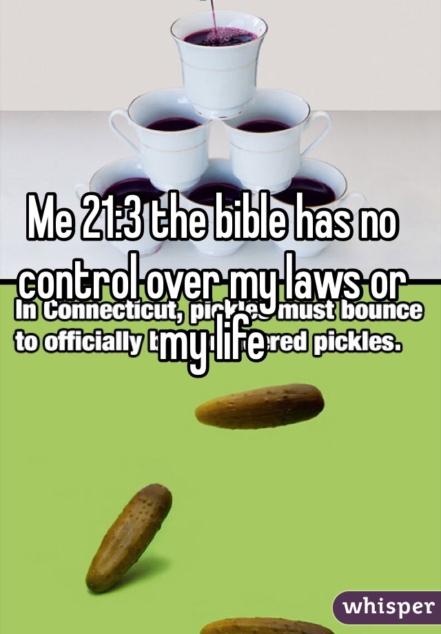 Me 21:3 the bible has no control over my laws or my life