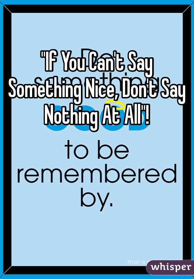 "If You Can't Say Something Nice, Don't Say Nothing At All"!