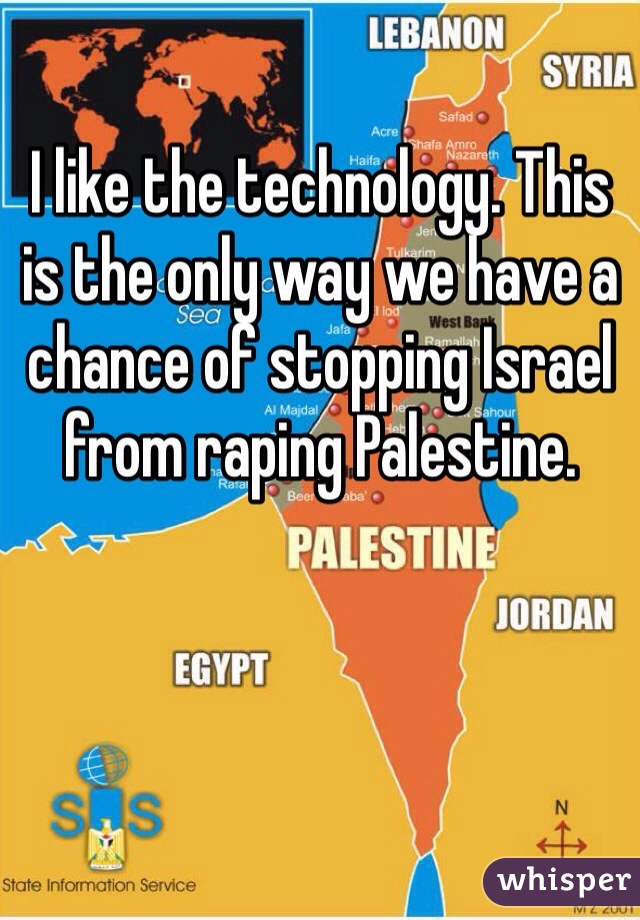 I like the technology. This is the only way we have a chance of stopping Israel from raping Palestine. 