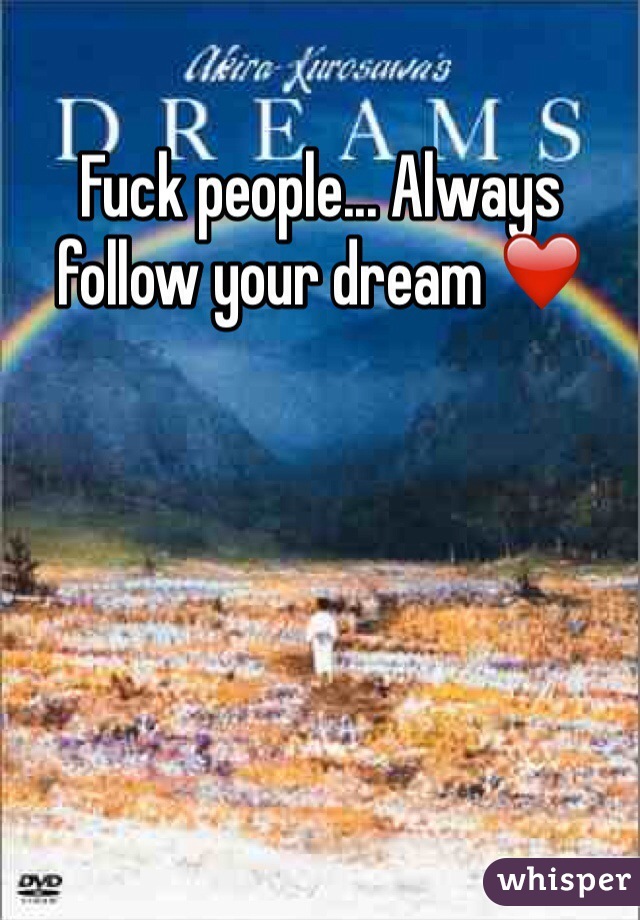 Fuck people... Always follow your dream ❤️