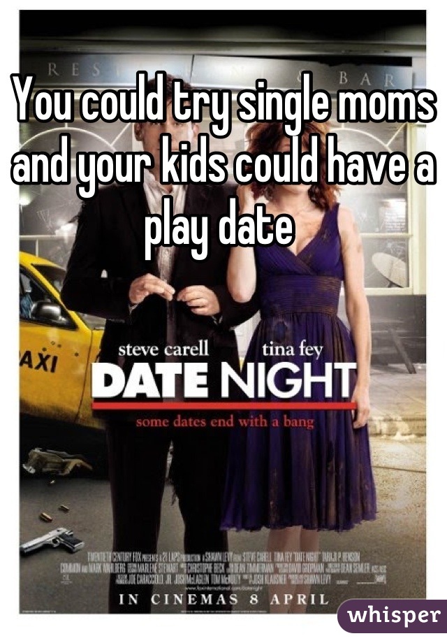 You could try single moms and your kids could have a play date 