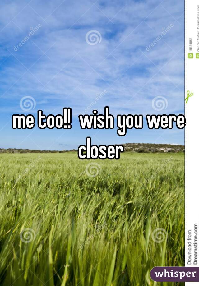 me too!!  wish you were closer