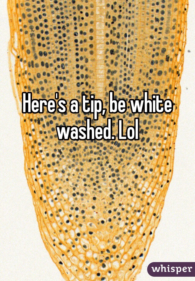 Here's a tip, be white washed. Lol
