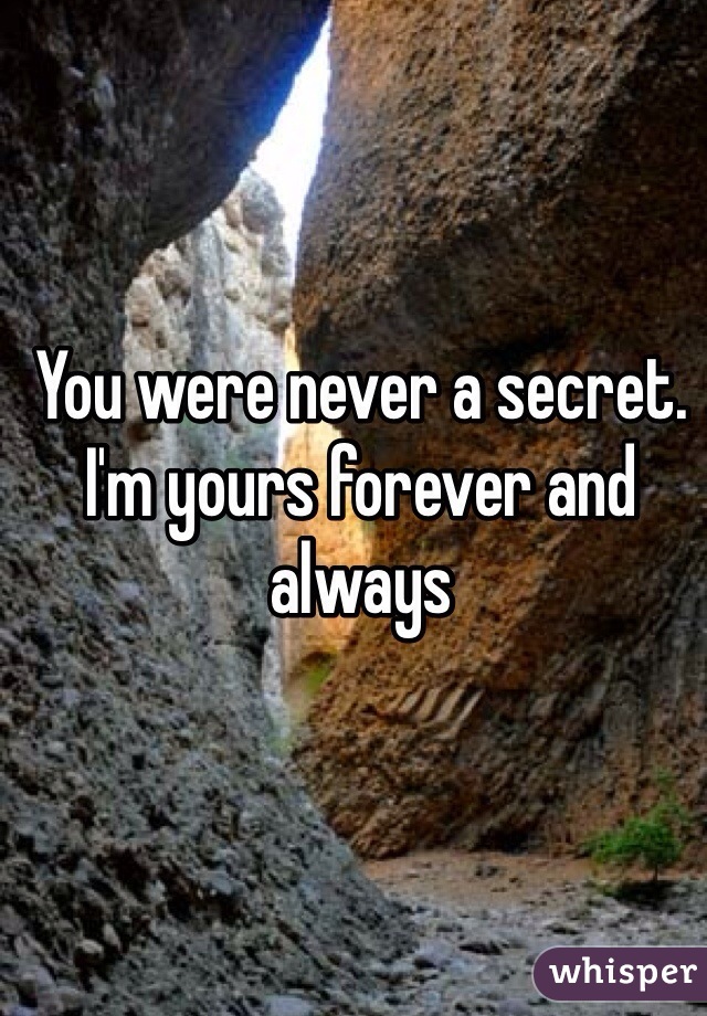 You were never a secret. I'm yours forever and always