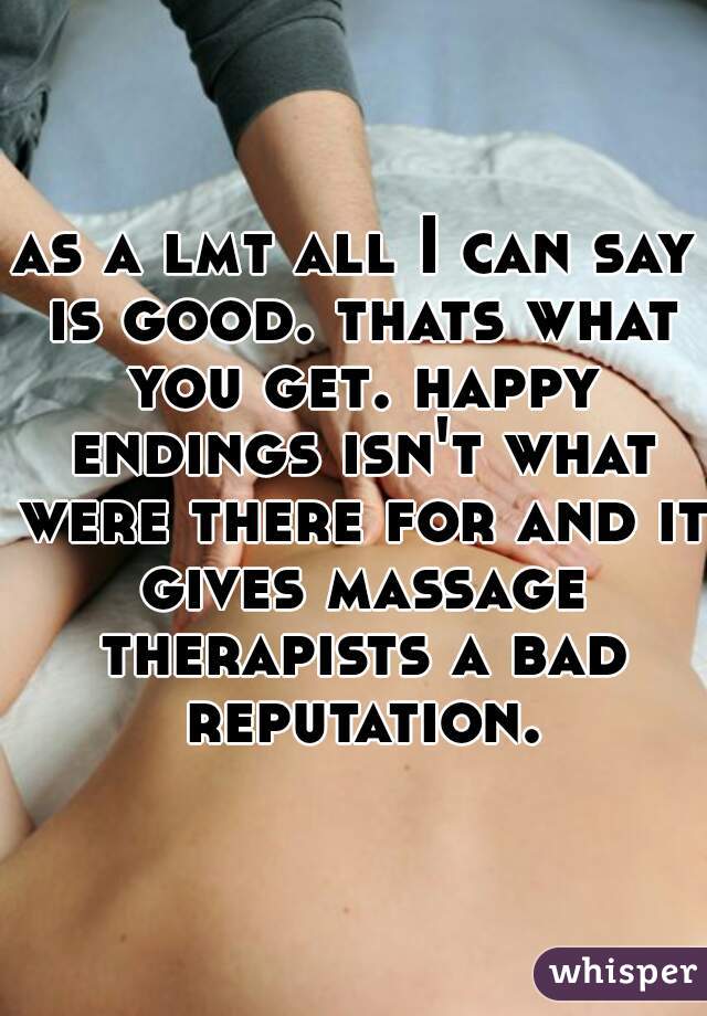 as a lmt all I can say is good. thats what you get. happy endings isn't what were there for and it gives massage therapists a bad reputation.