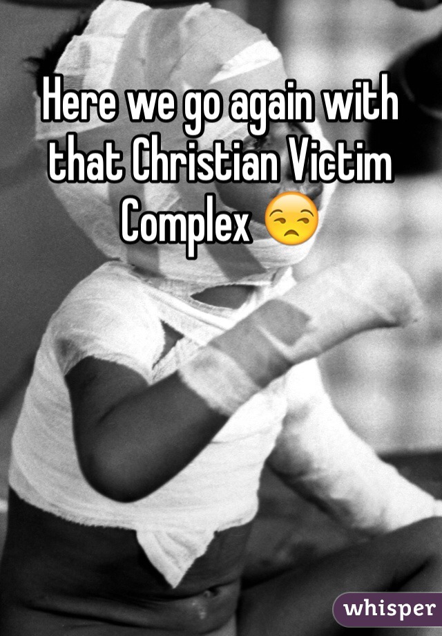 Here we go again with that Christian Victim Complex 😒