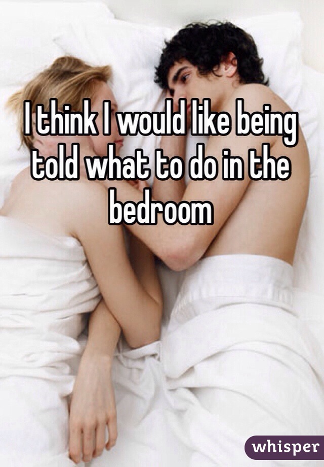 I think I would like being told what to do in the bedroom