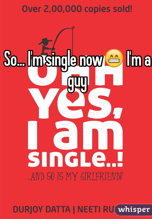 So... I'm single now😁 I'm a guy