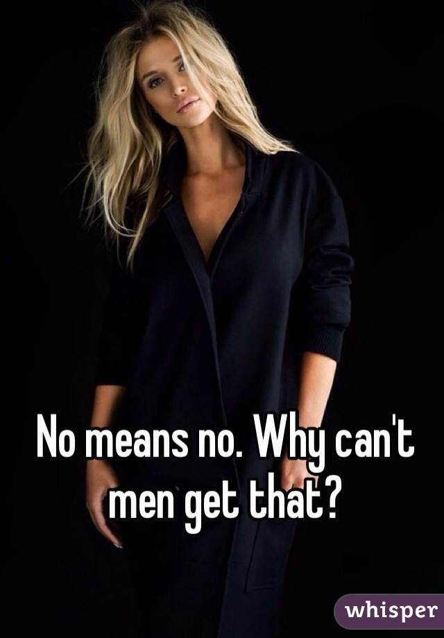 No means no. Why can't men get that?