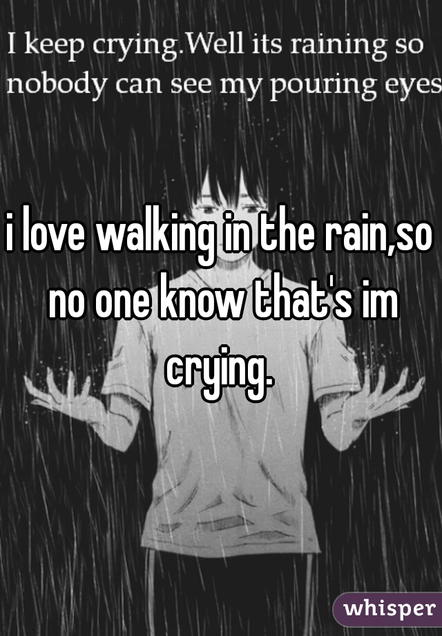i love walking in the rain,so no one know that's im crying. 