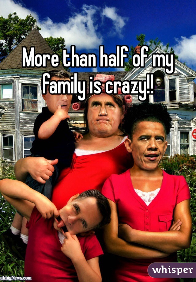 More than half of my family is crazy!! 