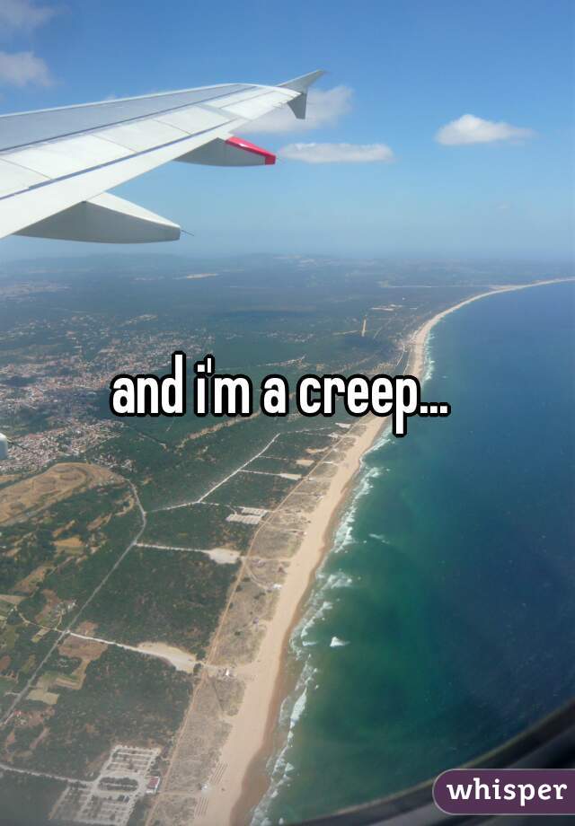 and i'm a creep... 