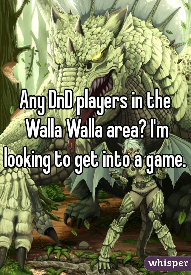 Any DnD players in the Walla Walla area? I'm looking to get into a game. 