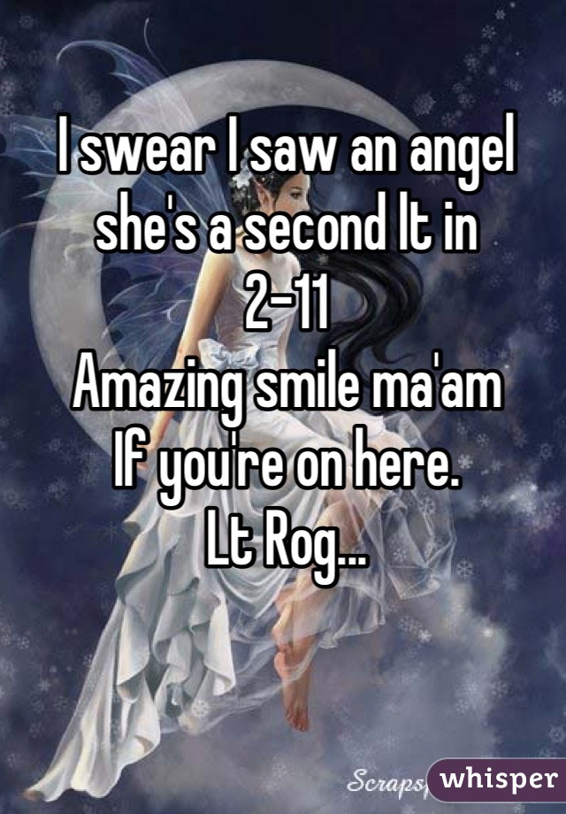 I swear I saw an angel she's a second lt in 
2-11
Amazing smile ma'am 
If you're on here.
Lt Rog...